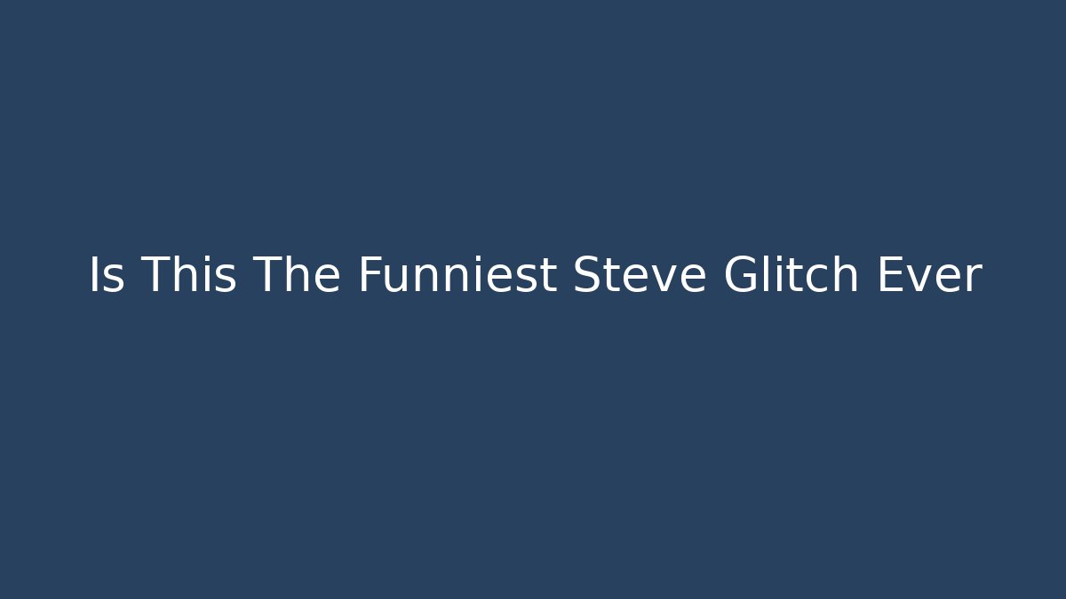 Is This The Funniest Steve Glitch Ever