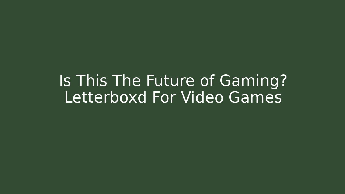 Is This The Future of Gaming? Letterboxd For Video Games - Método de Aprovação