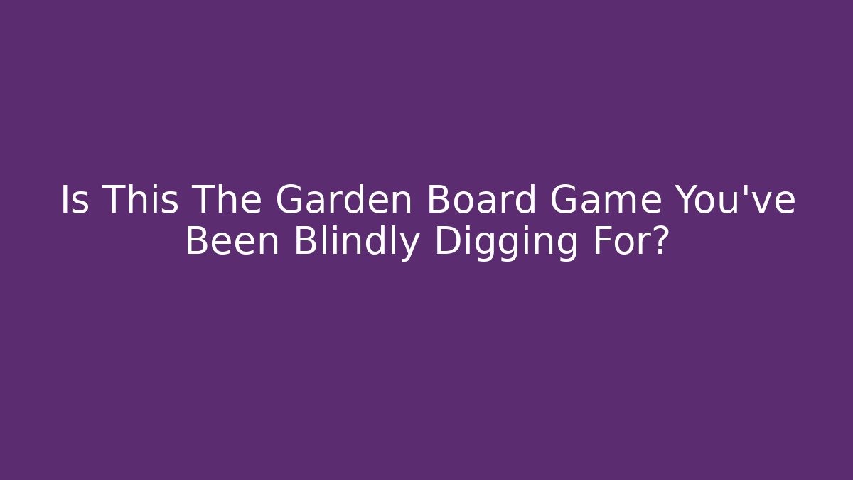 Is This The Garden Board Game You've Been Blindly Digging For?