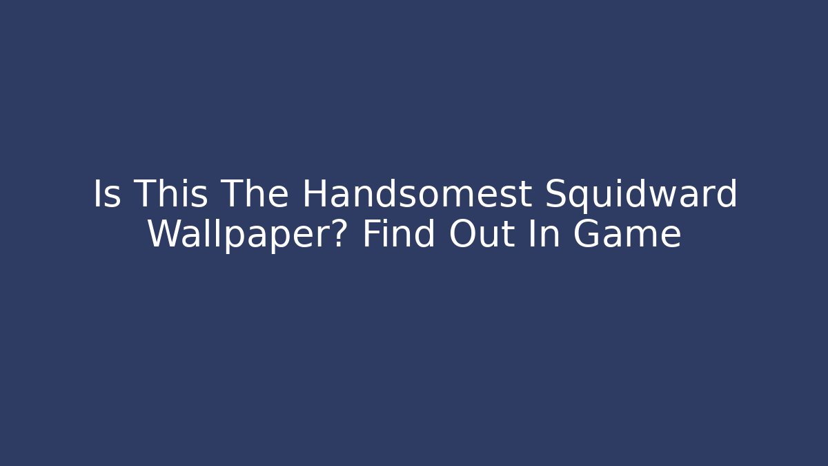 Is This The Handsomest Squidward Wallpaper? Find Out In Game