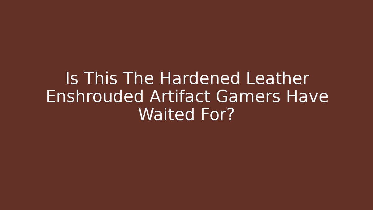 Is This The Hardened Leather Enshrouded Artifact Gamers Have Waited For?