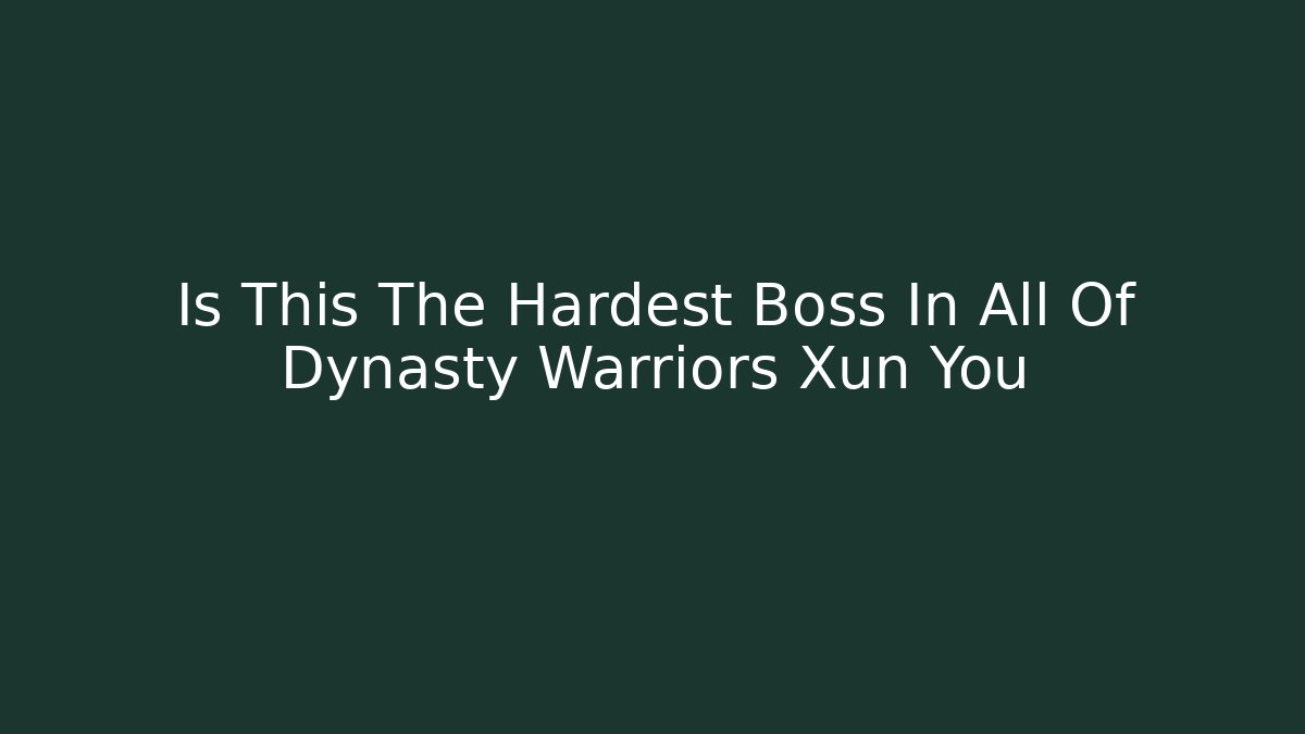 Is This The Hardest Boss In All Of Dynasty Warriors Xun You