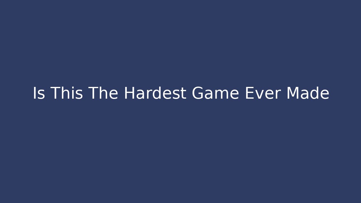 Is This The Hardest Game Ever Made