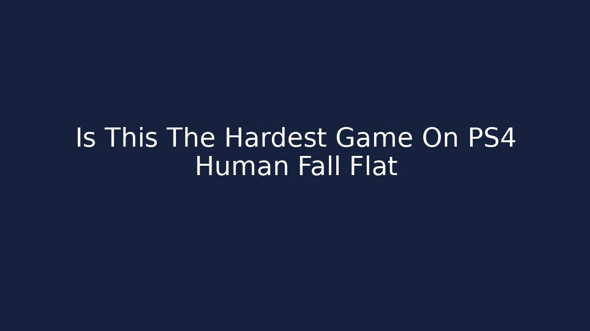 Is This The Hardest Game On PS4 Human Fall Flat