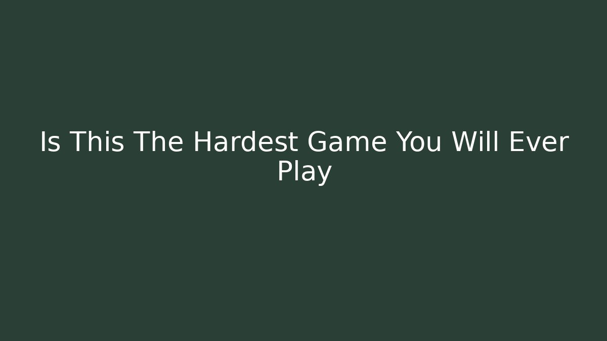 Is This The Hardest Game You Will Ever Play