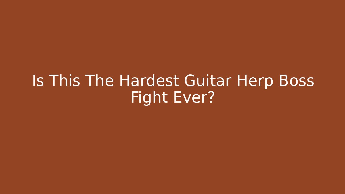 Is This The Hardest Guitar Herp Boss Fight Ever?