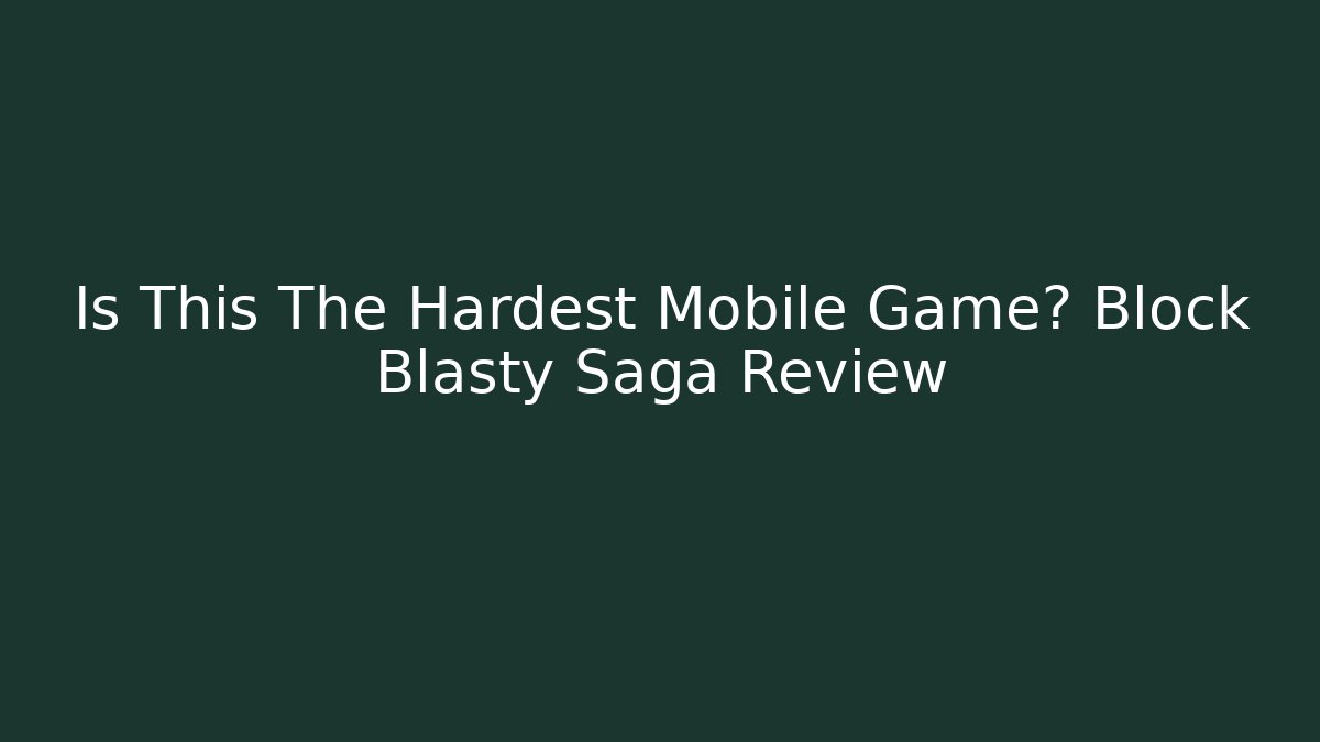 Is This The Hardest Mobile Game? Block Blasty Saga Review