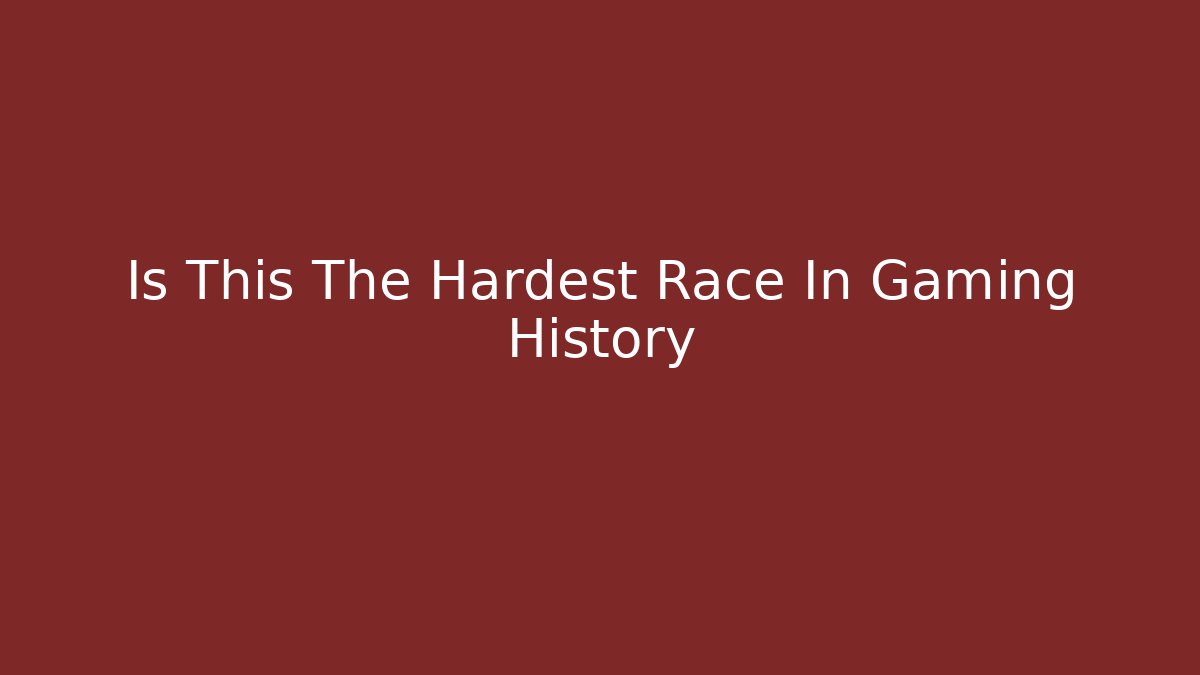 Is This The Hardest Race In Gaming History