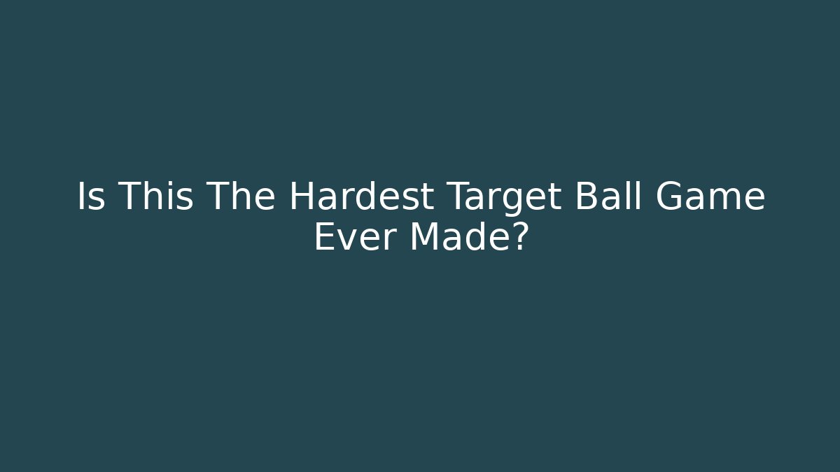 Is This The Hardest Target Ball Game Ever Made?