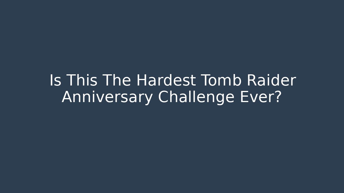 Is This The Hardest Tomb Raider Anniversary Challenge Ever?