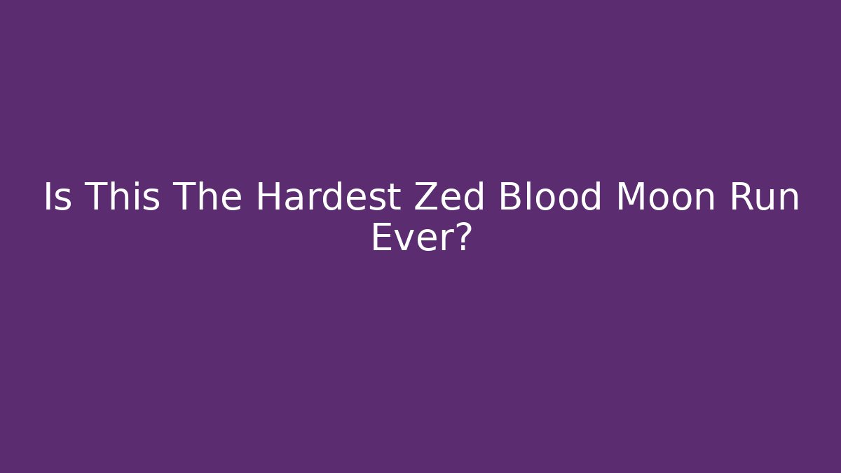 Is This The Hardest Zed Blood Moon Run Ever?