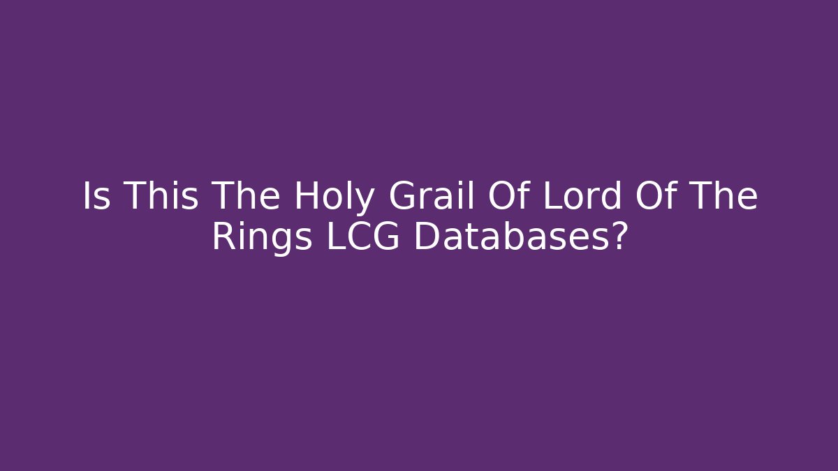 Is This The Holy Grail Of Lord Of The Rings LCG Databases?