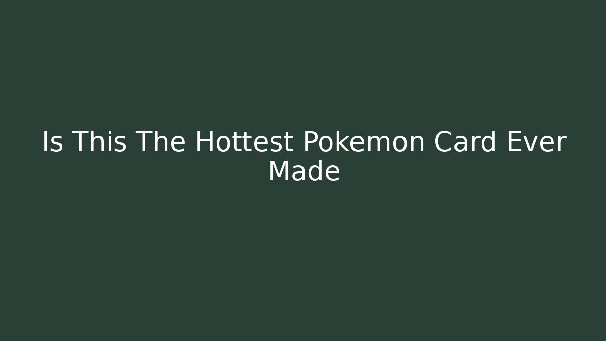 Is This The Hottest Pokémon Card Ever Made