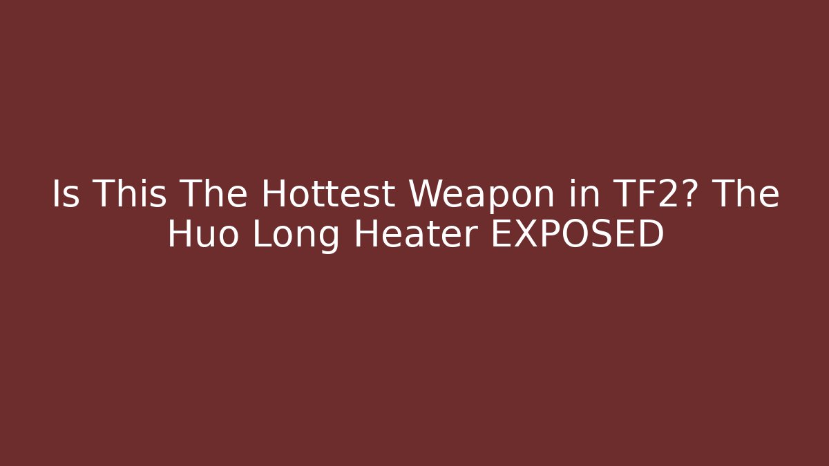 Is This The Hottest Weapon in TF2? The Huo Long Heater EXPOSED