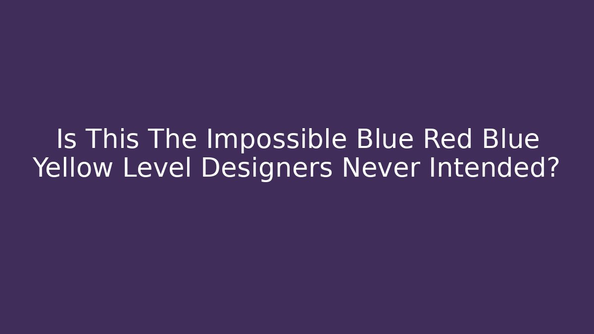Is This The Impossible Blue Red Blue Yellow Level Designers Never Intended?