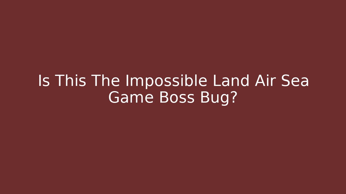 Is This The Impossible Land Air Sea Game Boss Bug?