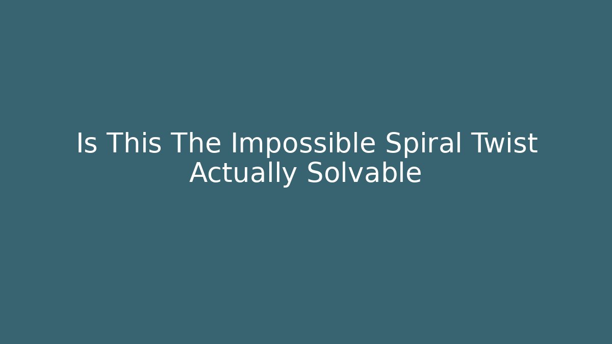 Is This The Impossible Spiral Twist Actually Solvable