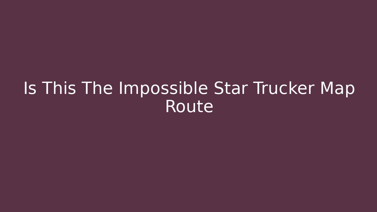 Is This The Impossible Star Trucker Map Route