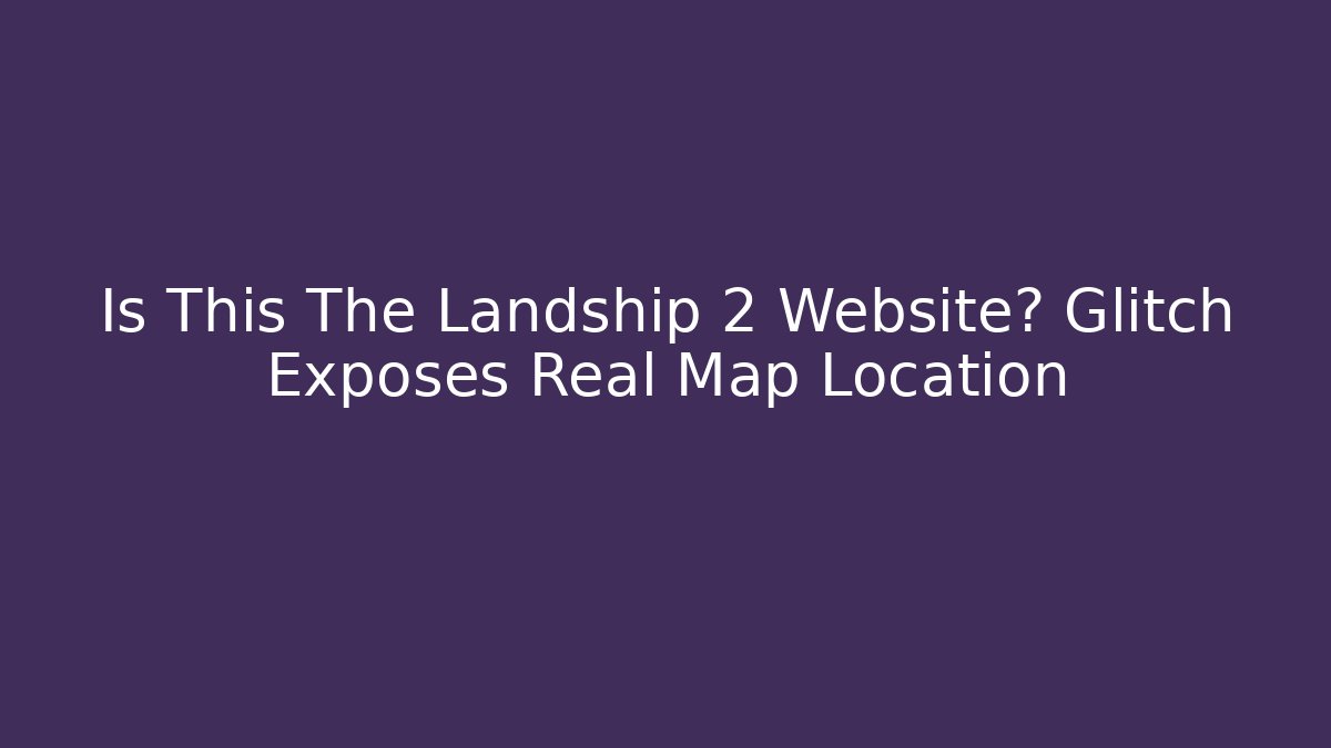 Is This The Landship 2 Website? Glitch Exposes Real Map Location