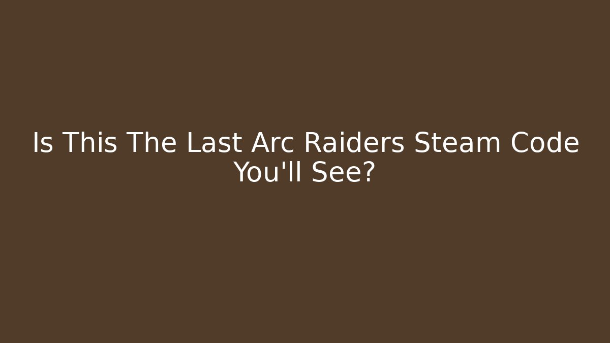 Is This The Last Arc Raiders Steam Code You'll See?