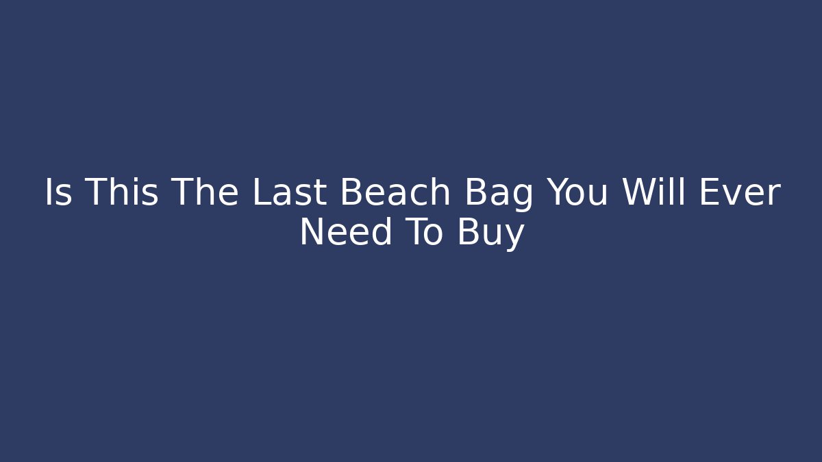 Is This The Last Beach Bag You Will Ever Need To Buy