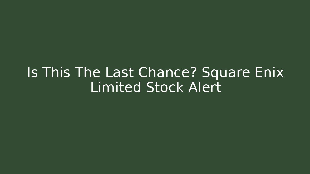 Is This The Last Chance? Square Enix Limited Stock Alert