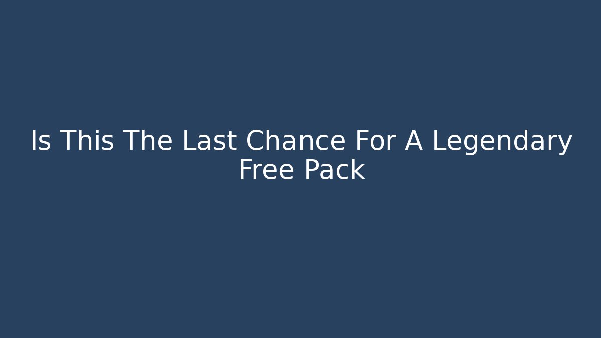 Is This The Last Chance For A Legendary Free Pack