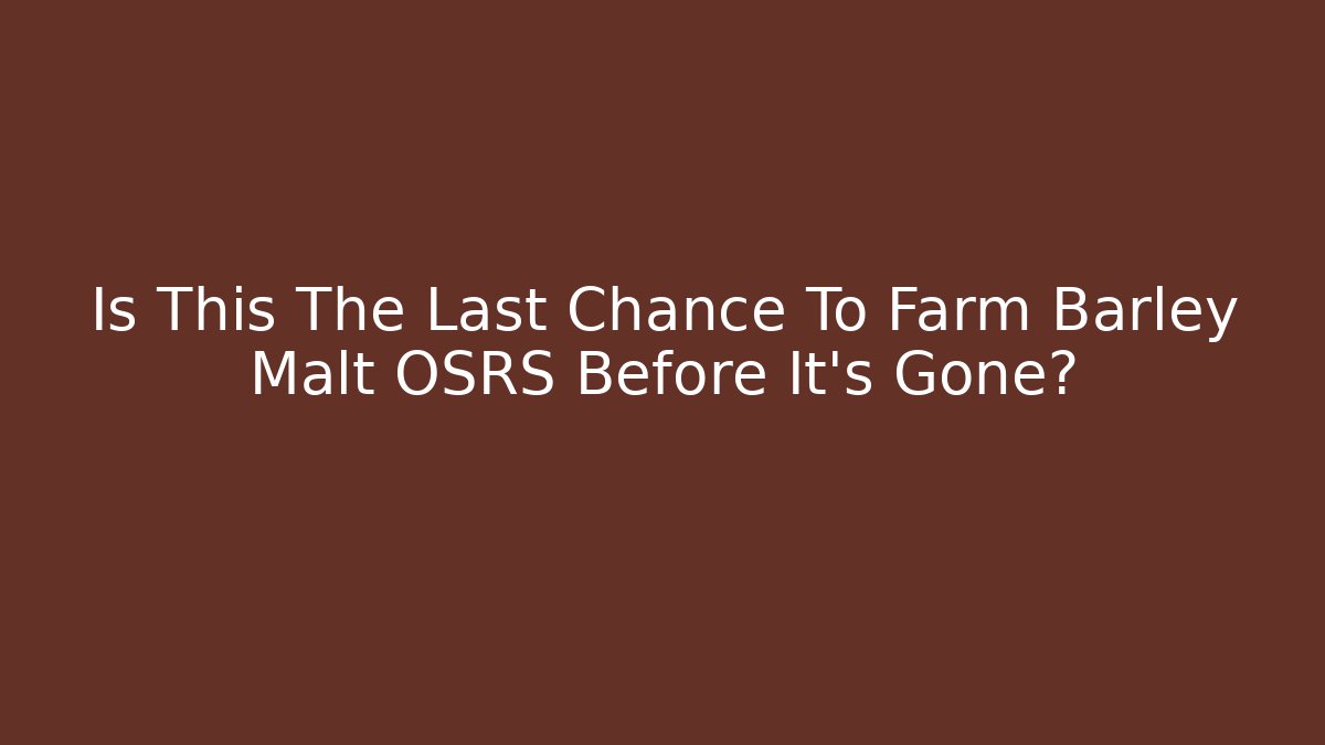 Is This The Last Chance To Farm Barley Malt OSRS Before It's Gone?