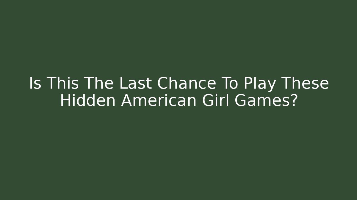 Is This The Last Chance To Play These Hidden American Girl Games?