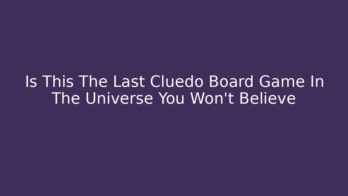 Is This The Last Cluedo Board Game In The Universe You Won't Believe