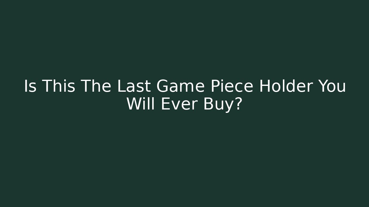 Is This The Last Game Piece Holder You Will Ever Buy?