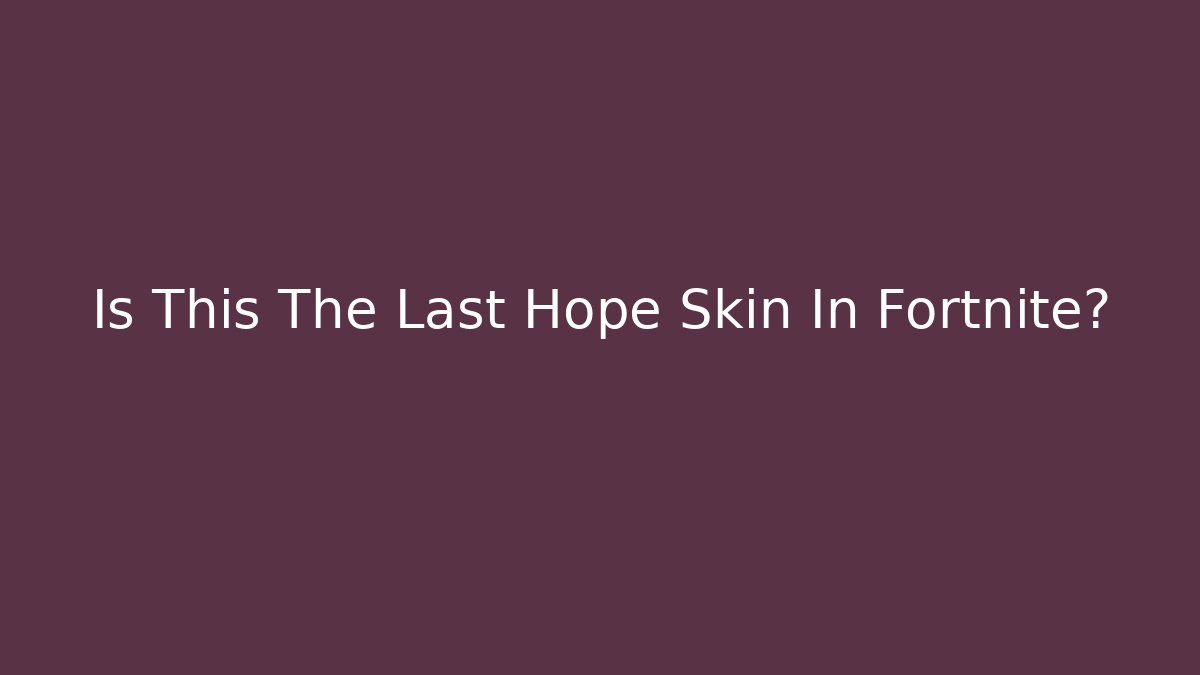 Is This The Last Hope Skin In Fortnite?