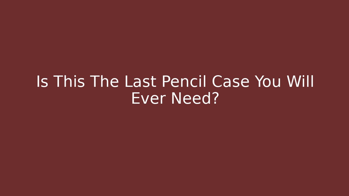 Is This The Last Pencil Case You Will Ever Need?