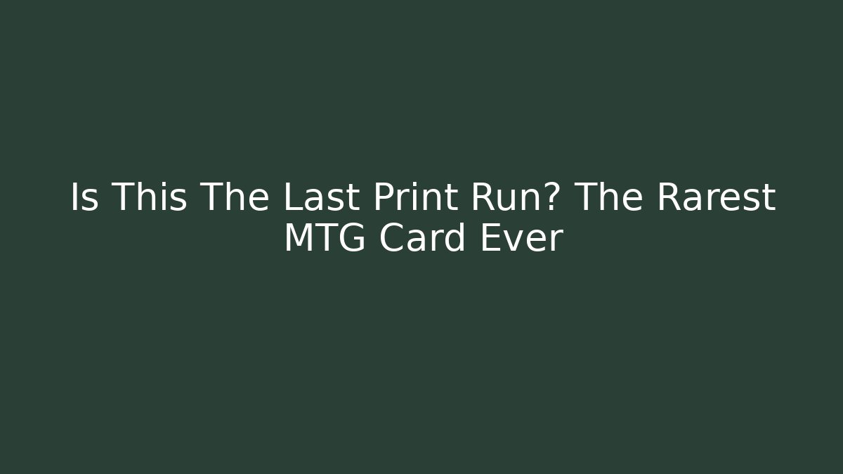 Is This The Last Print Run? The Rarest MTG Card Ever