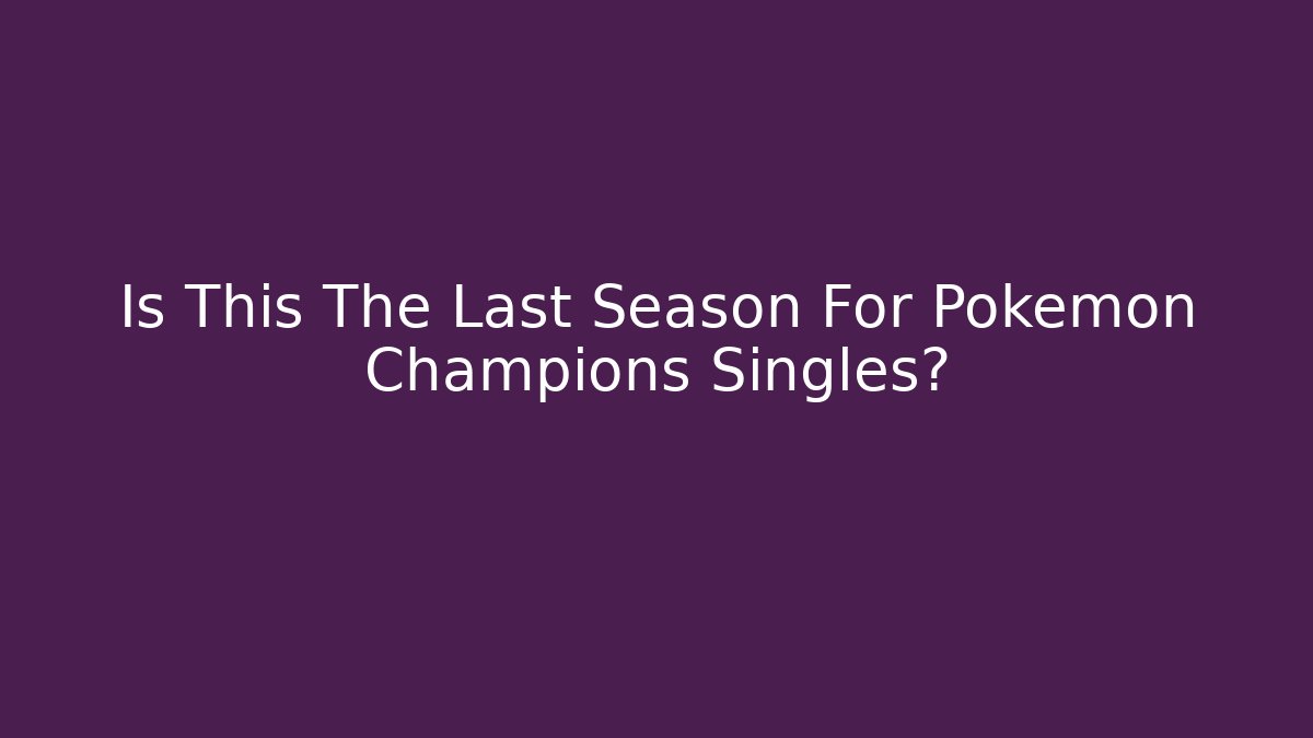 Is This The Last Season For Pokemon Champions Singles?