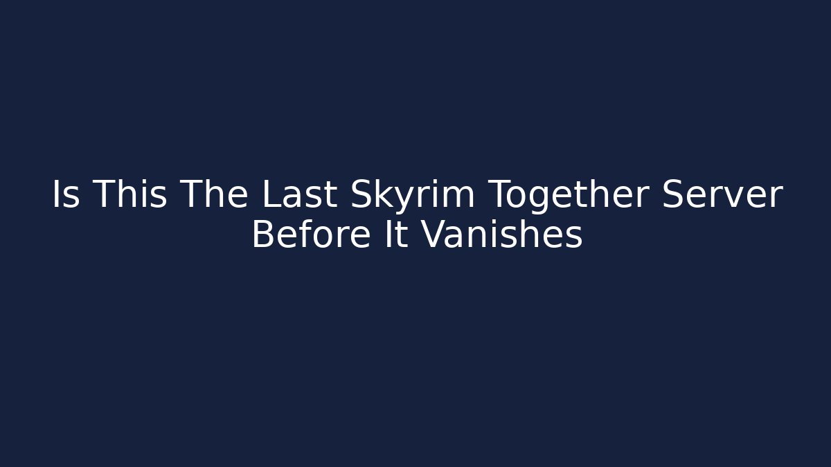 Is This The Last Skyrim Together Server Before It Vanishes