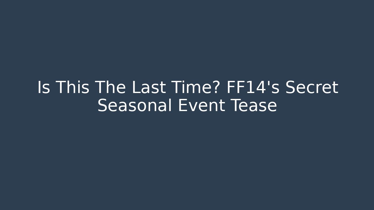 Is This The Last Time? FF14's Secret Seasonal Event Tease