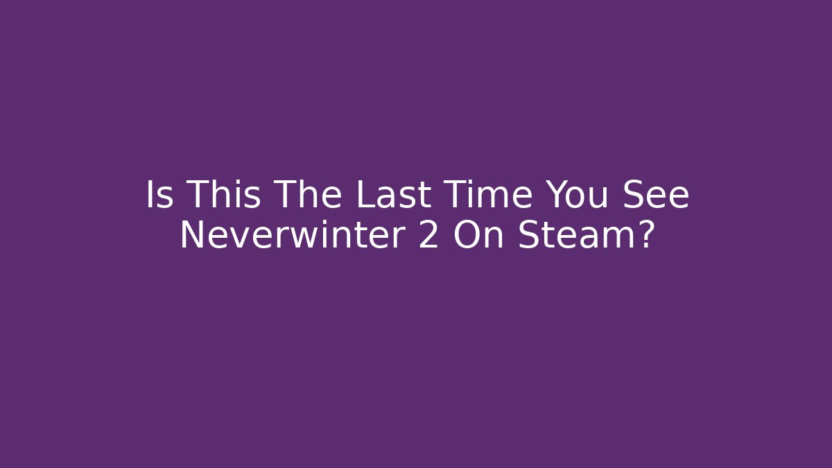 Is This The Last Time You See Neverwinter 2 On Steam?