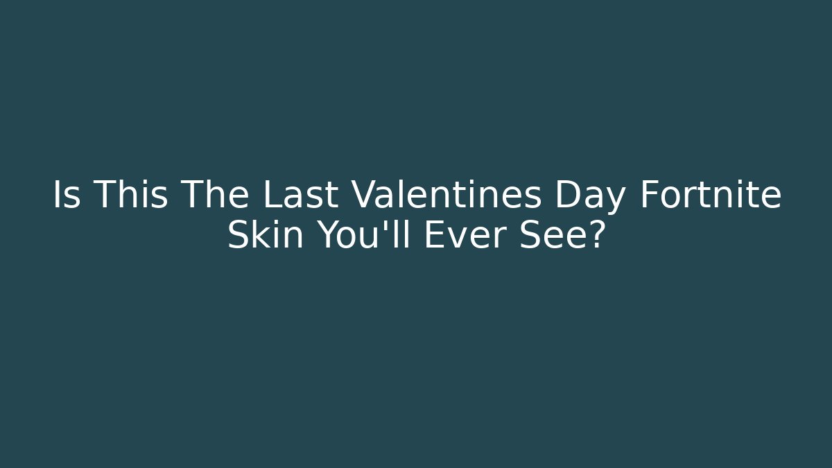 Is This The Last Valentines Day Fortnite Skin You'll Ever See?