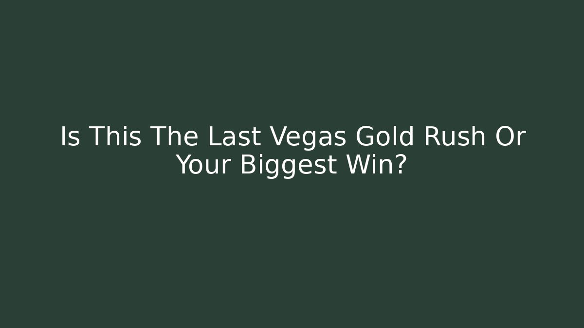 Is This The Last Vegas Gold Rush Or Your Biggest Win?