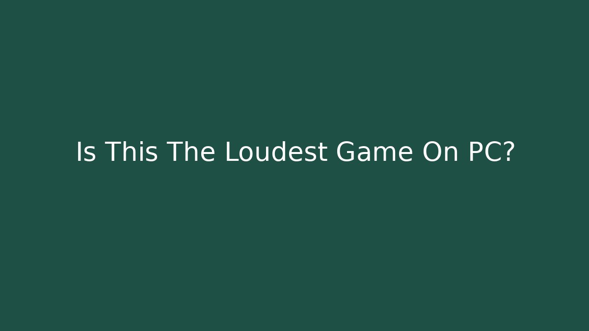 Is This The Loudest Game On PC? - Método de Aprovação