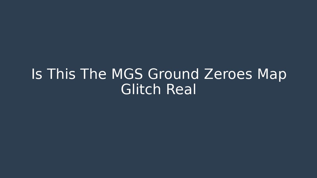 Is This The MGS Ground Zeroes Map Glitch Real