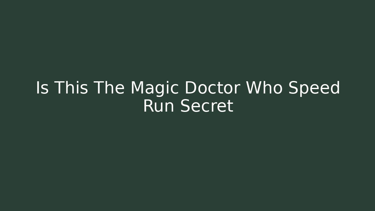 Is This The Magic Doctor Who Speed Run Secret