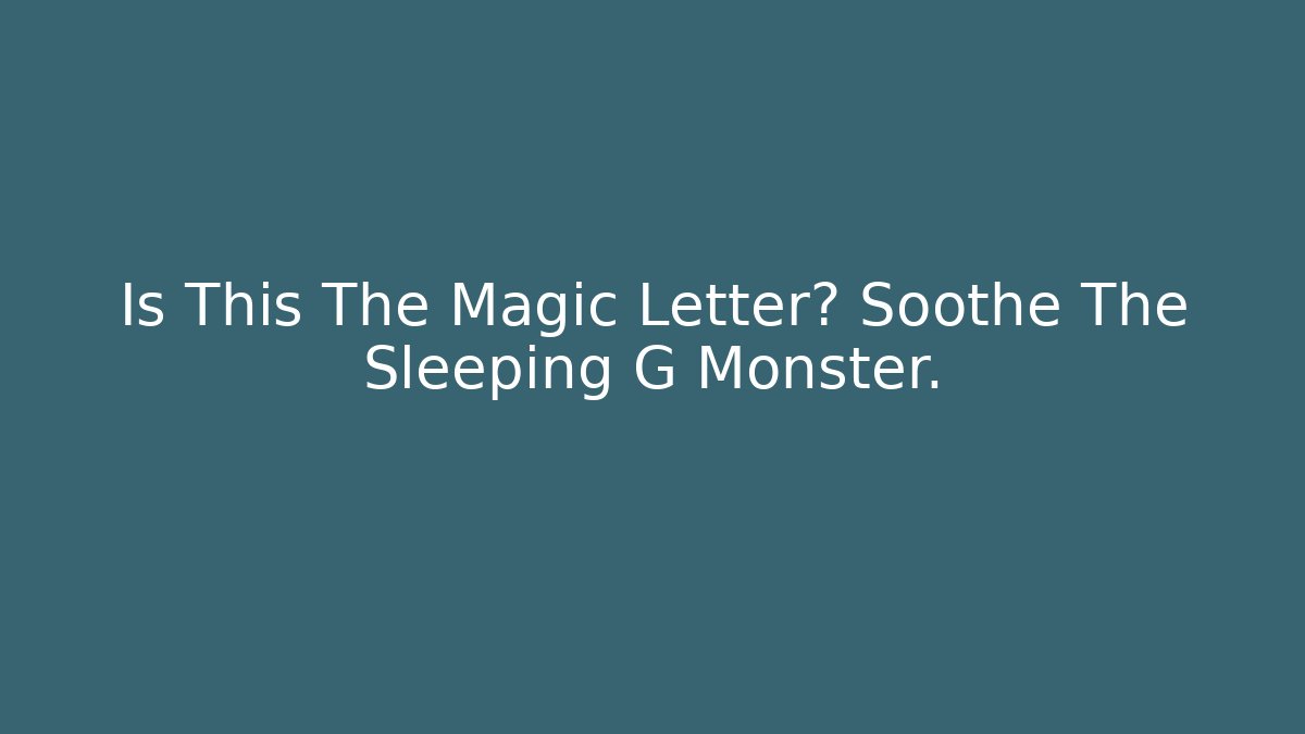 Is This The Magic Letter? Soothe The Sleeping G Monster.