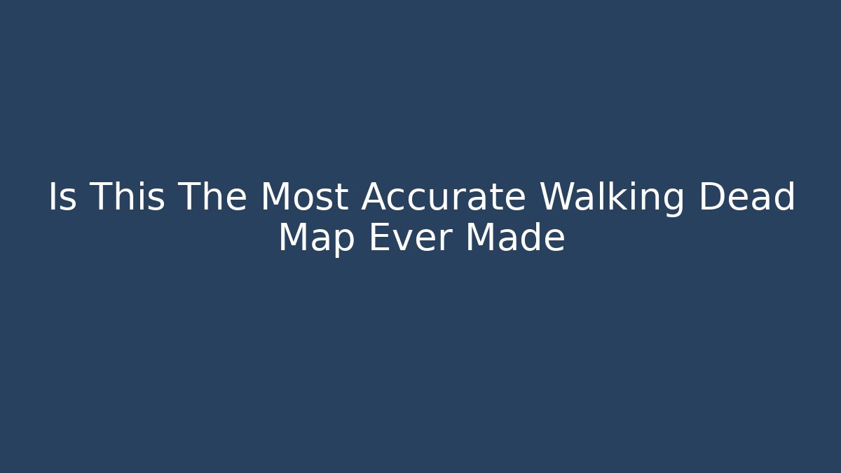 Is This The Most Accurate Walking Dead Map Ever Made