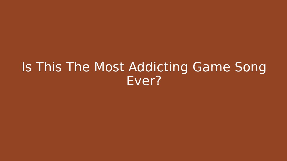 Is This The Most Addicting Game Song Ever? - Método de Aprovação