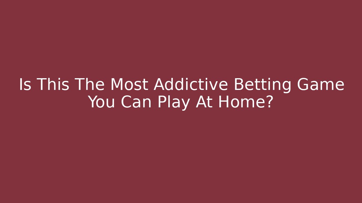Is This The Most Addictive Betting Game You Can Play At Home?