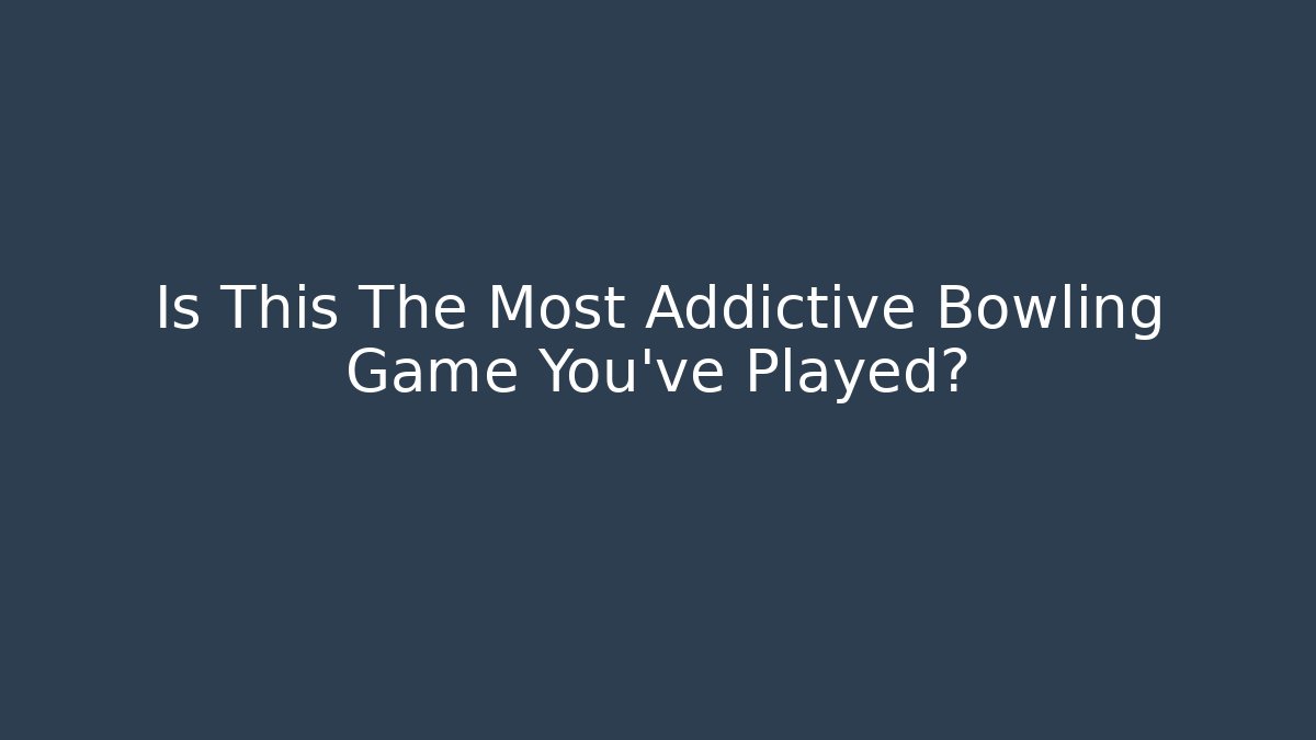 Is This The Most Addictive Bowling Game You’ve Played?