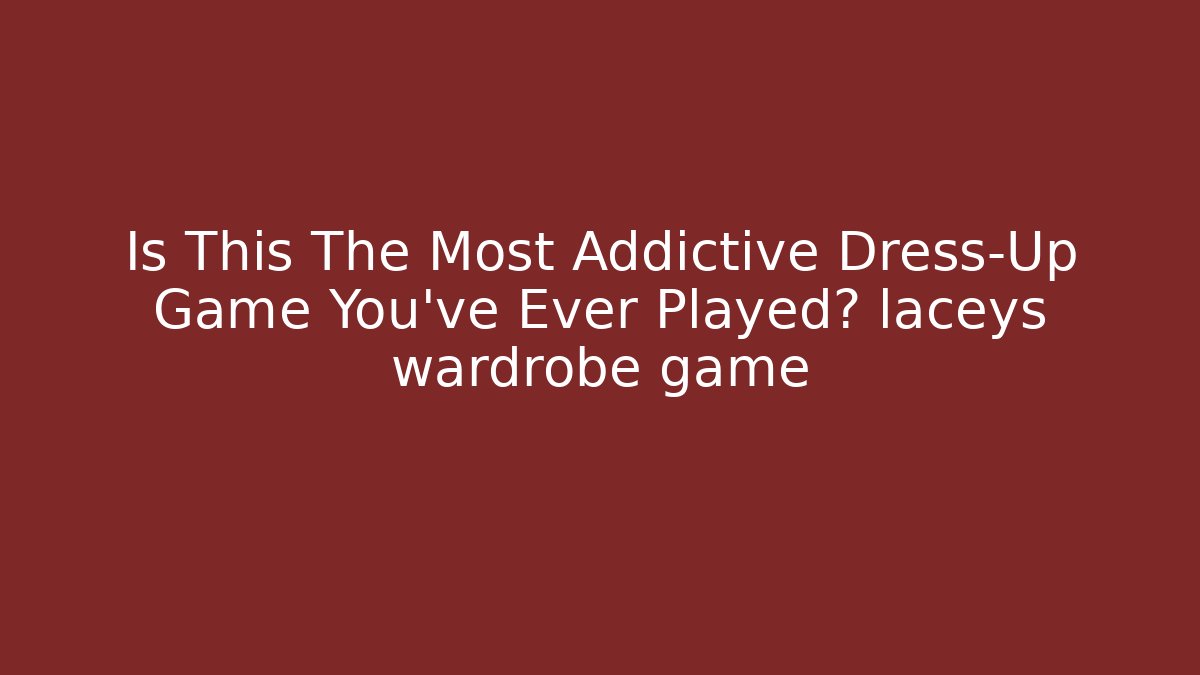 Is This The Most Addictive Dress-Up Game You’ve Ever Played? laceys wardrobe game