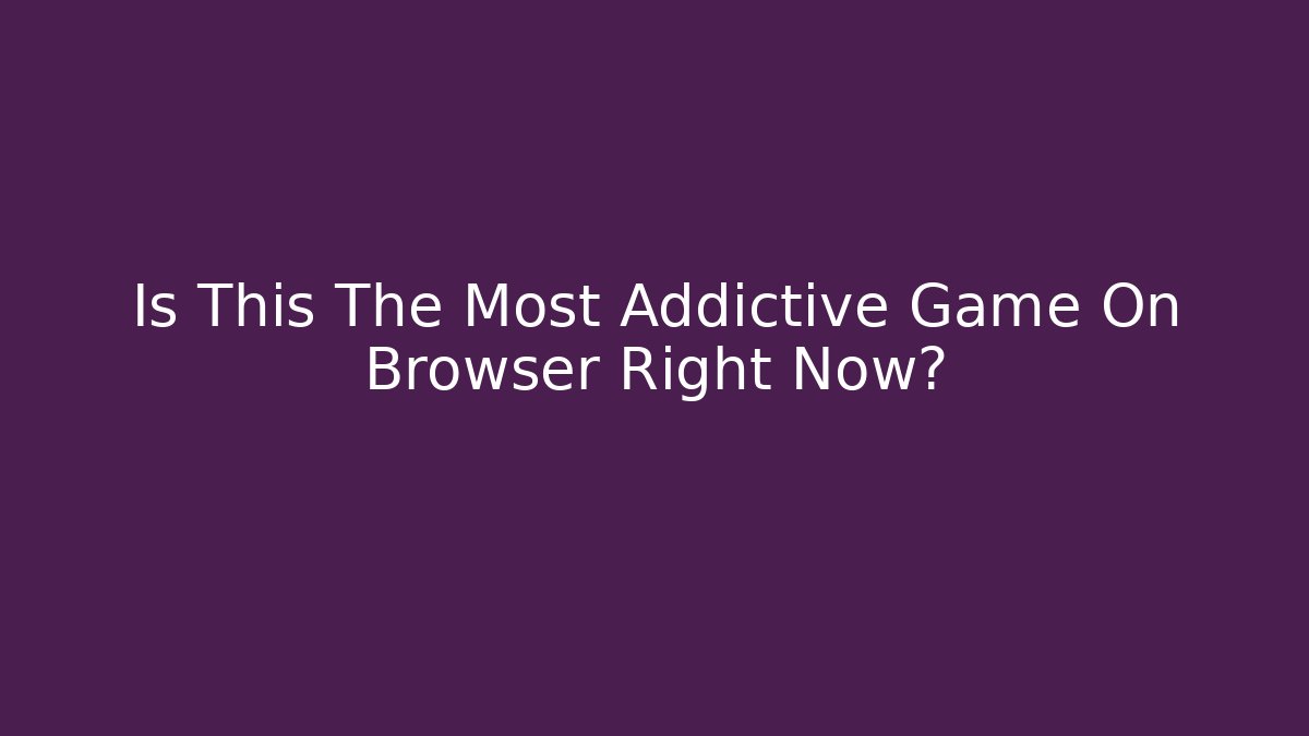 Is This The Most Addictive Game On Browser Right Now?